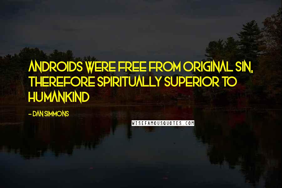 Dan Simmons Quotes: Androids were free from original sin, therefore spiritually superior to humankind