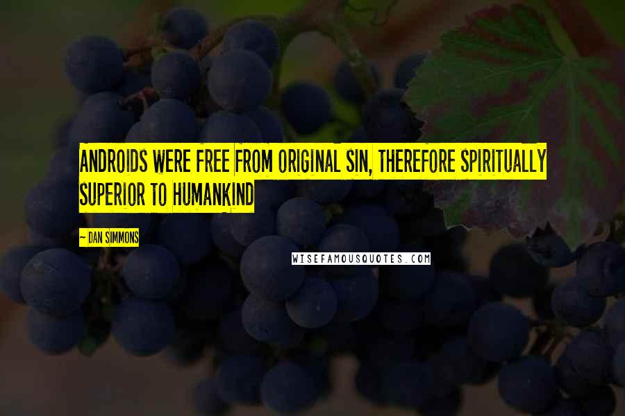 Dan Simmons Quotes: Androids were free from original sin, therefore spiritually superior to humankind