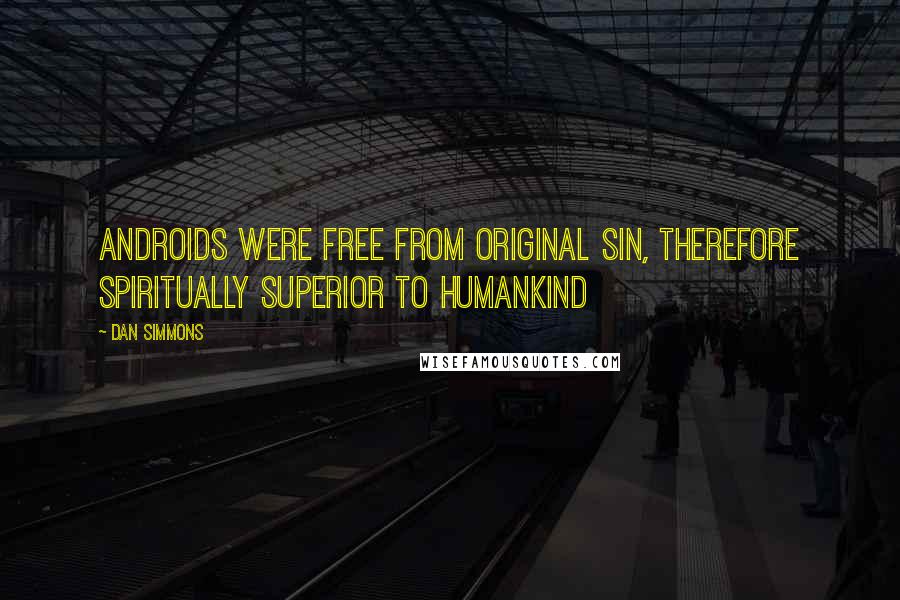 Dan Simmons Quotes: Androids were free from original sin, therefore spiritually superior to humankind