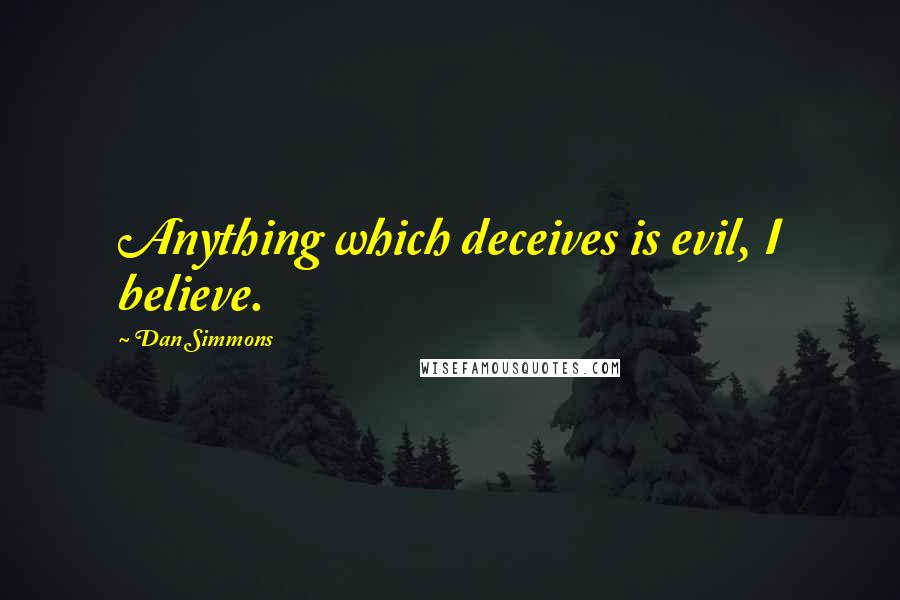 Dan Simmons Quotes: Anything which deceives is evil, I believe.