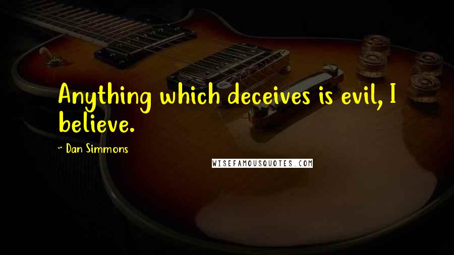 Dan Simmons Quotes: Anything which deceives is evil, I believe.