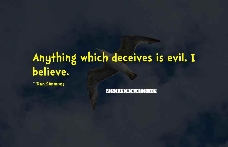 Dan Simmons Quotes: Anything which deceives is evil, I believe.