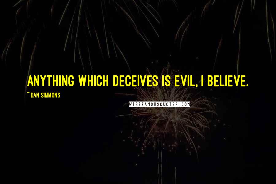 Dan Simmons Quotes: Anything which deceives is evil, I believe.