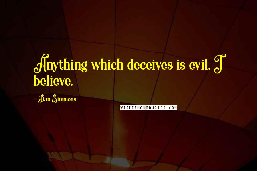 Dan Simmons Quotes: Anything which deceives is evil, I believe.