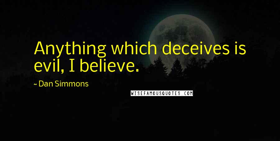 Dan Simmons Quotes: Anything which deceives is evil, I believe.