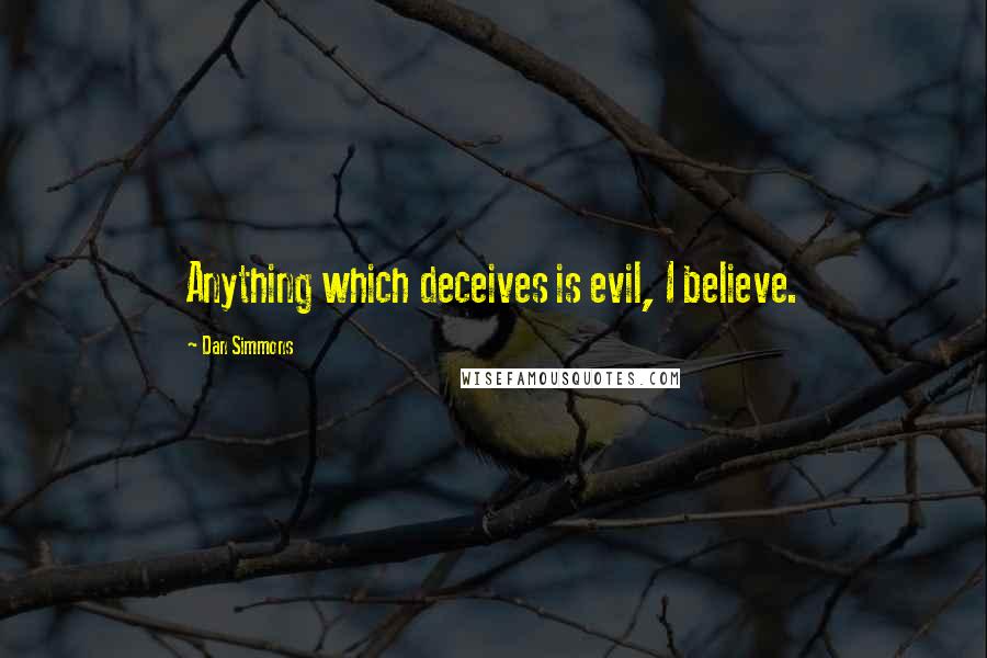 Dan Simmons Quotes: Anything which deceives is evil, I believe.