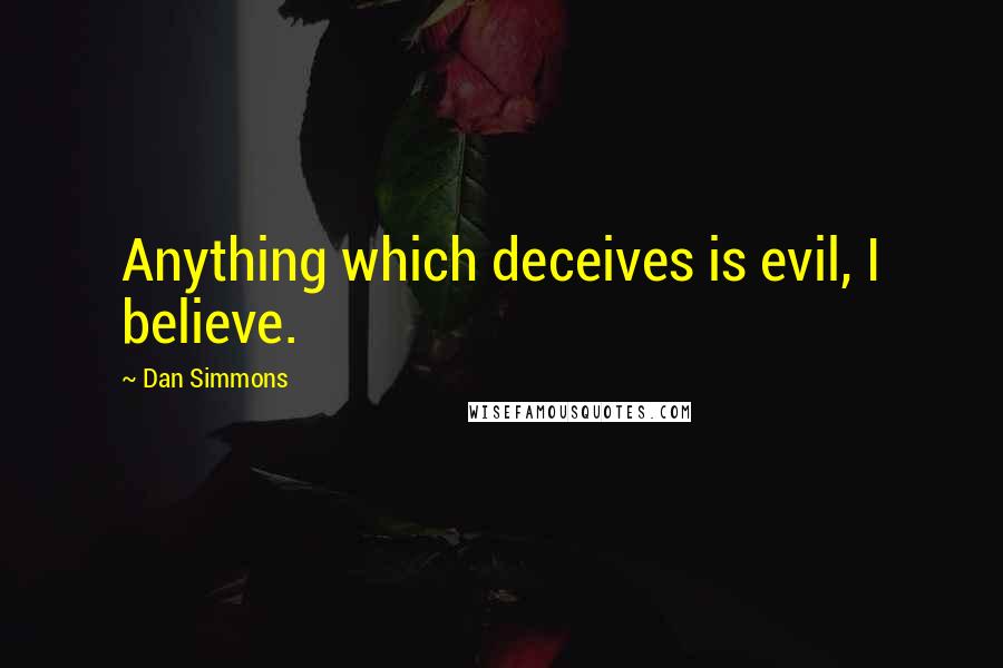 Dan Simmons Quotes: Anything which deceives is evil, I believe.