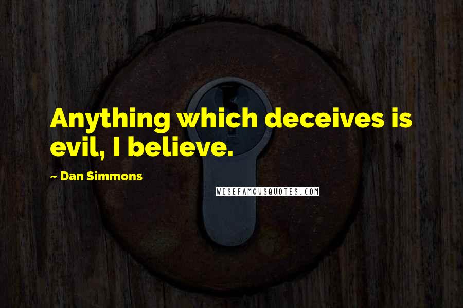 Dan Simmons Quotes: Anything which deceives is evil, I believe.