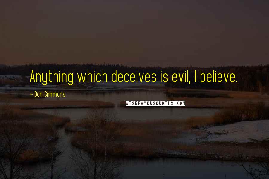 Dan Simmons Quotes: Anything which deceives is evil, I believe.