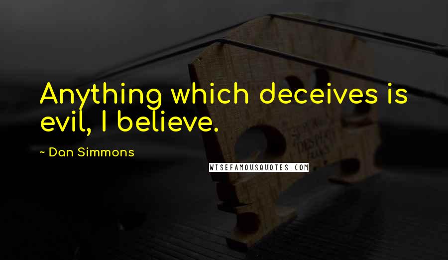 Dan Simmons Quotes: Anything which deceives is evil, I believe.