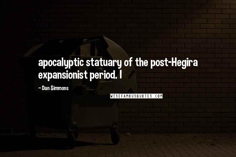 Dan Simmons Quotes: apocalyptic statuary of the post-Hegira expansionist period. I