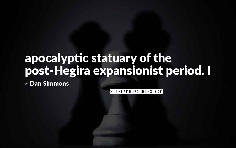 Dan Simmons Quotes: apocalyptic statuary of the post-Hegira expansionist period. I