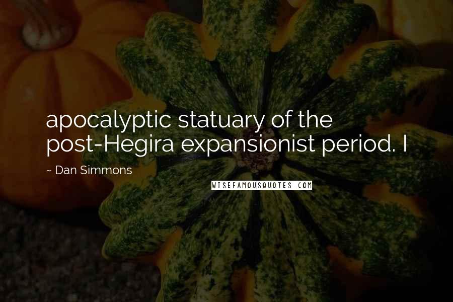 Dan Simmons Quotes: apocalyptic statuary of the post-Hegira expansionist period. I