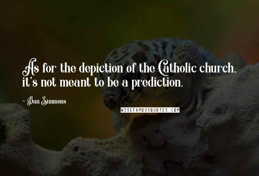 Dan Simmons Quotes: As for the depiction of the Catholic church, it's not meant to be a prediction.