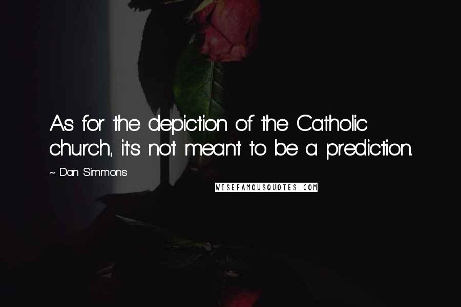 Dan Simmons Quotes: As for the depiction of the Catholic church, it's not meant to be a prediction.