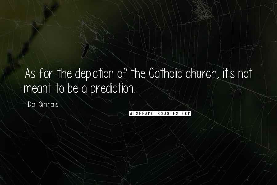 Dan Simmons Quotes: As for the depiction of the Catholic church, it's not meant to be a prediction.