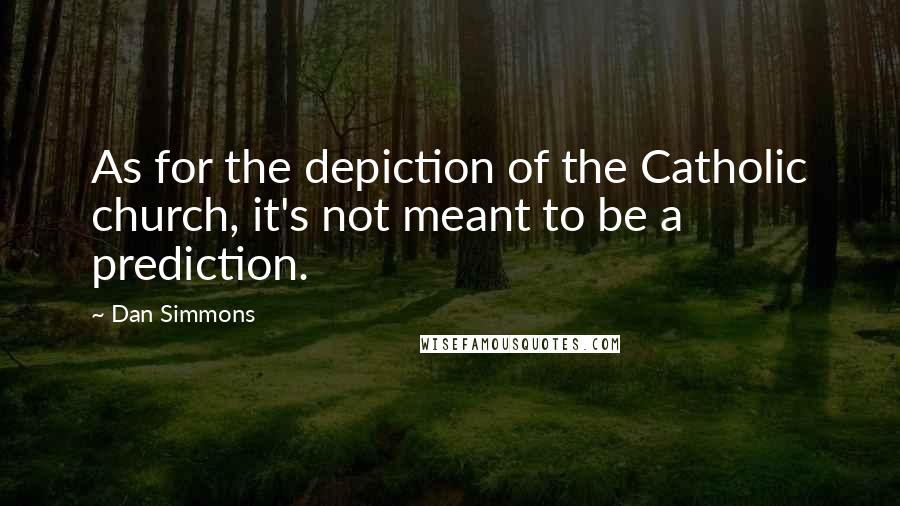 Dan Simmons Quotes: As for the depiction of the Catholic church, it's not meant to be a prediction.