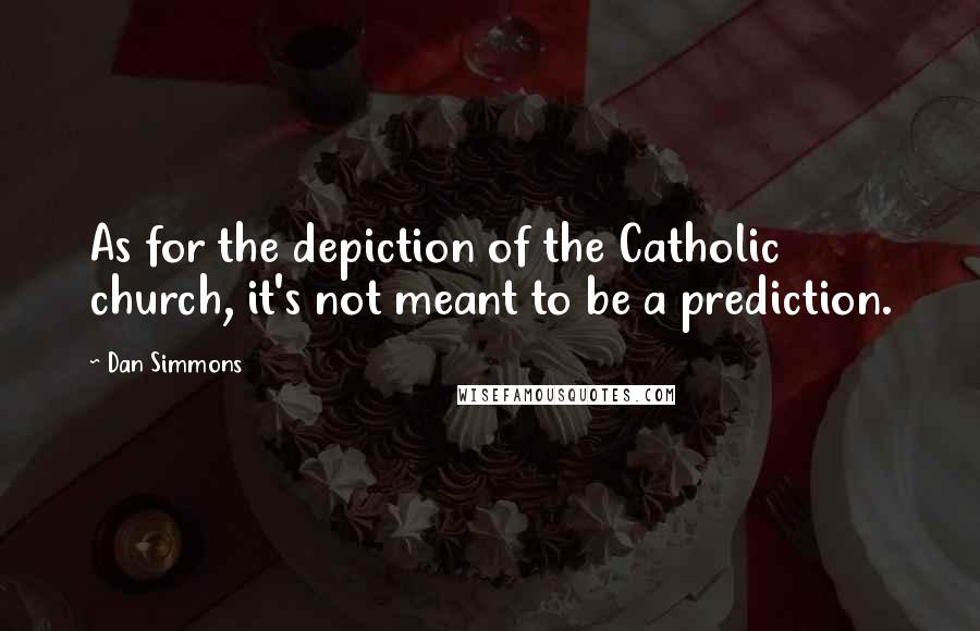 Dan Simmons Quotes: As for the depiction of the Catholic church, it's not meant to be a prediction.