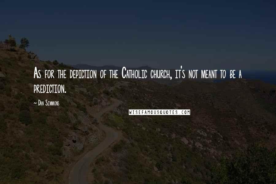 Dan Simmons Quotes: As for the depiction of the Catholic church, it's not meant to be a prediction.