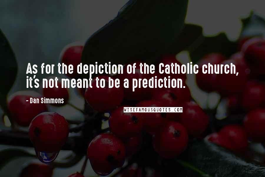 Dan Simmons Quotes: As for the depiction of the Catholic church, it's not meant to be a prediction.