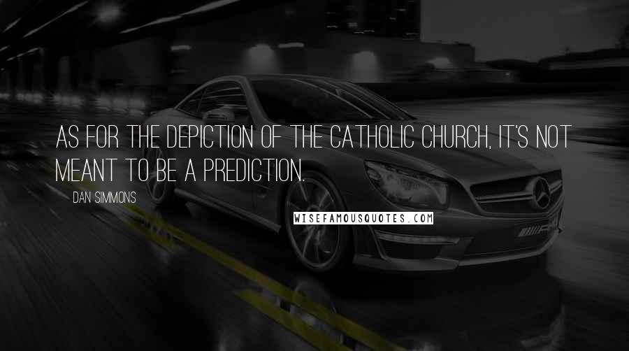 Dan Simmons Quotes: As for the depiction of the Catholic church, it's not meant to be a prediction.