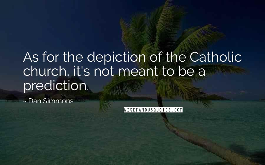 Dan Simmons Quotes: As for the depiction of the Catholic church, it's not meant to be a prediction.