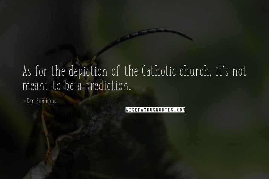 Dan Simmons Quotes: As for the depiction of the Catholic church, it's not meant to be a prediction.