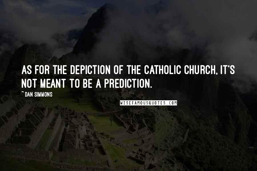 Dan Simmons Quotes: As for the depiction of the Catholic church, it's not meant to be a prediction.