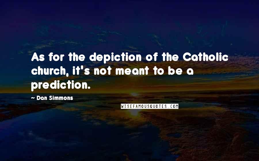 Dan Simmons Quotes: As for the depiction of the Catholic church, it's not meant to be a prediction.