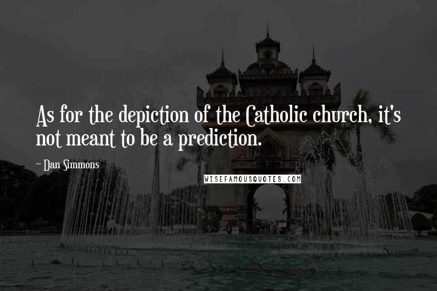 Dan Simmons Quotes: As for the depiction of the Catholic church, it's not meant to be a prediction.