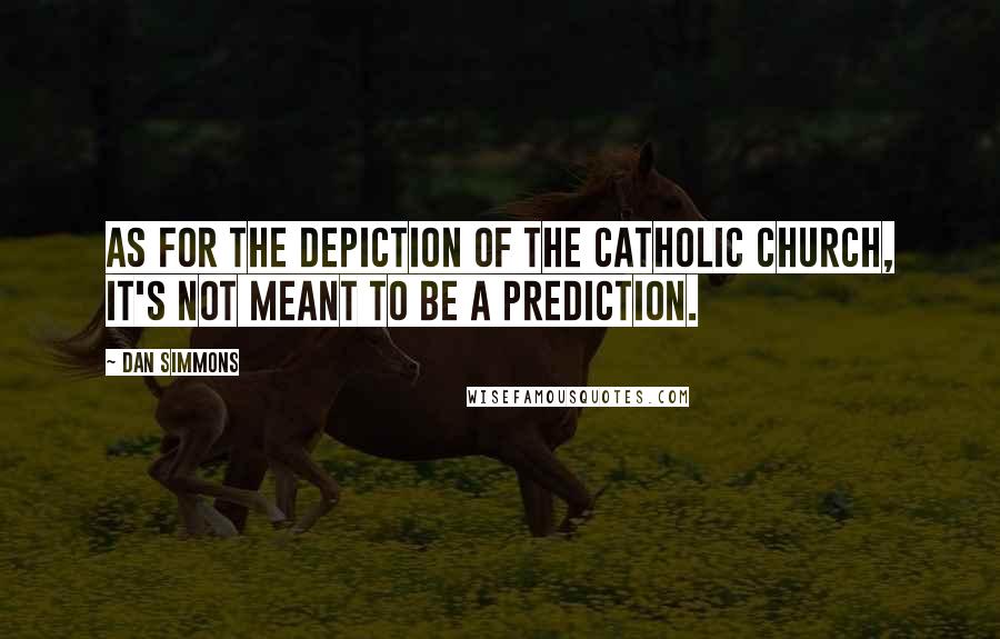 Dan Simmons Quotes: As for the depiction of the Catholic church, it's not meant to be a prediction.