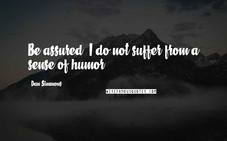 Dan Simmons Quotes: Be assured, I do not suffer from a sense of humor.