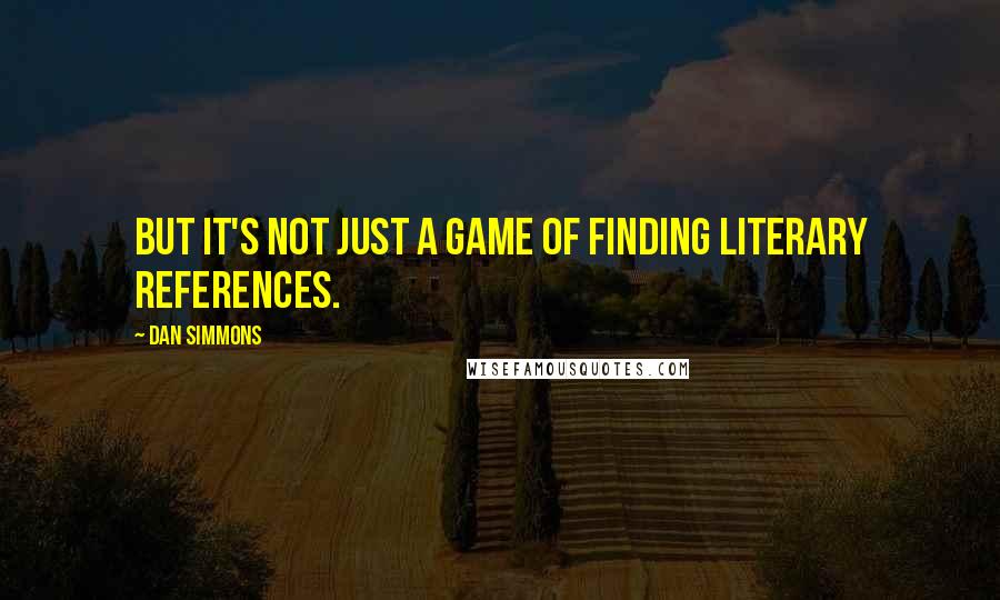 Dan Simmons Quotes: But it's not just a game of finding literary references.