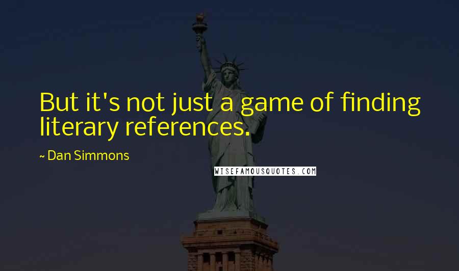 Dan Simmons Quotes: But it's not just a game of finding literary references.