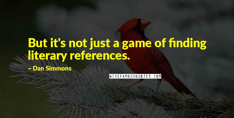 Dan Simmons Quotes: But it's not just a game of finding literary references.