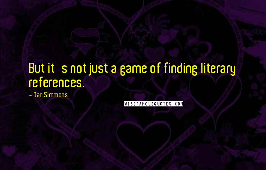 Dan Simmons Quotes: But it's not just a game of finding literary references.