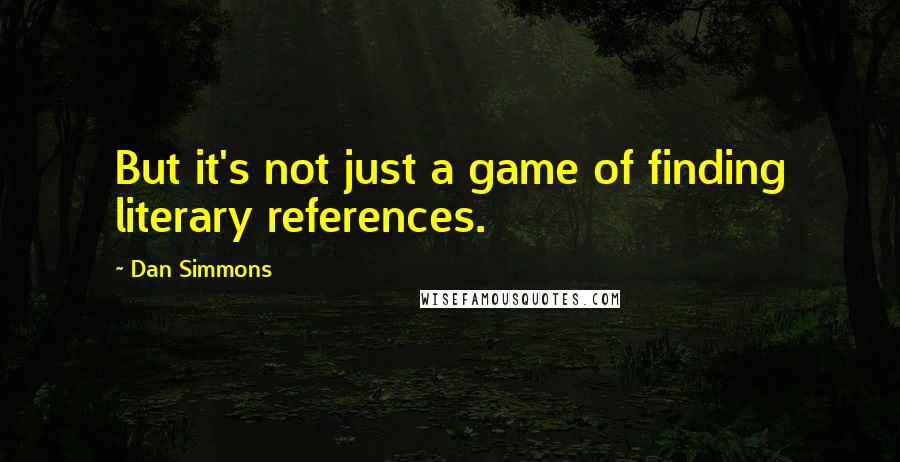 Dan Simmons Quotes: But it's not just a game of finding literary references.