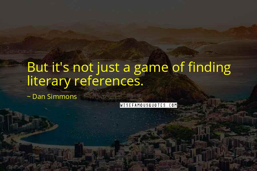 Dan Simmons Quotes: But it's not just a game of finding literary references.