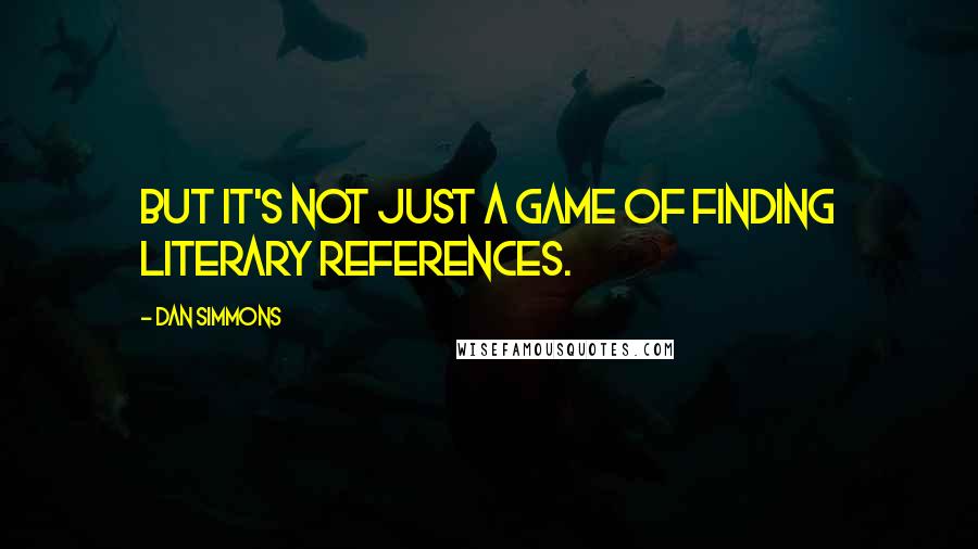 Dan Simmons Quotes: But it's not just a game of finding literary references.