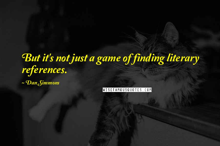 Dan Simmons Quotes: But it's not just a game of finding literary references.