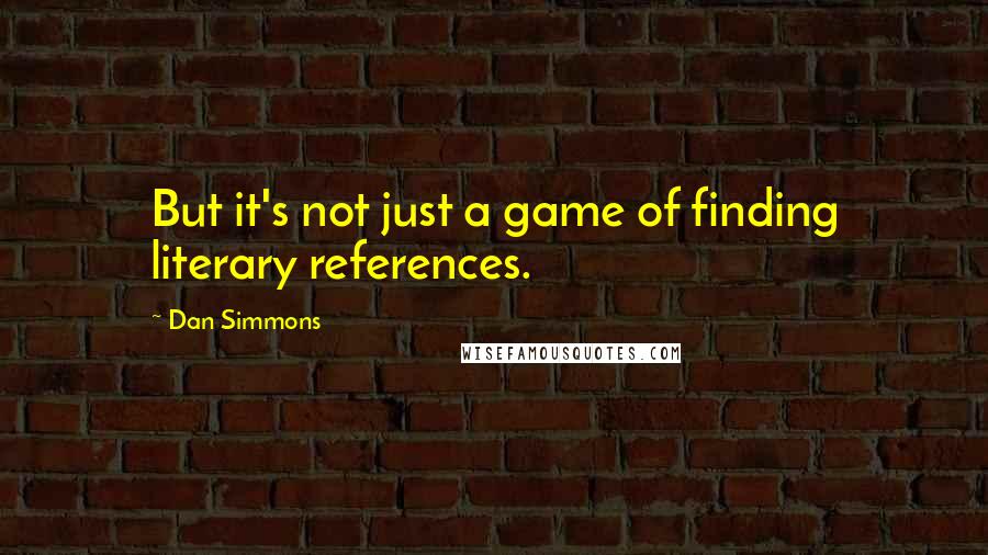 Dan Simmons Quotes: But it's not just a game of finding literary references.