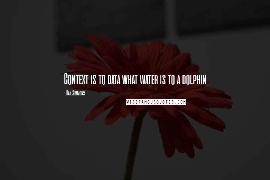 Dan Simmons Quotes: Context is to data what water is to a dolphin