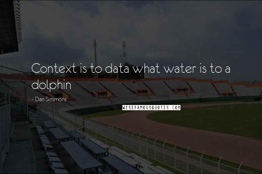 Dan Simmons Quotes: Context is to data what water is to a dolphin