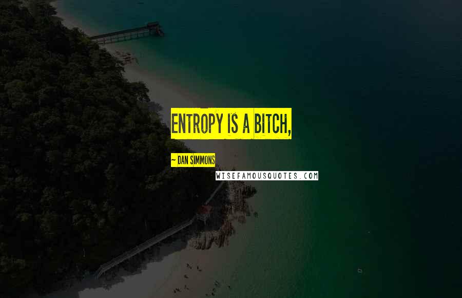 Dan Simmons Quotes: Entropy is a bitch,