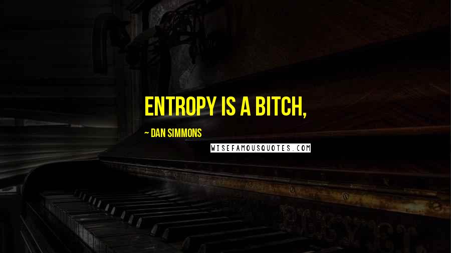 Dan Simmons Quotes: Entropy is a bitch,