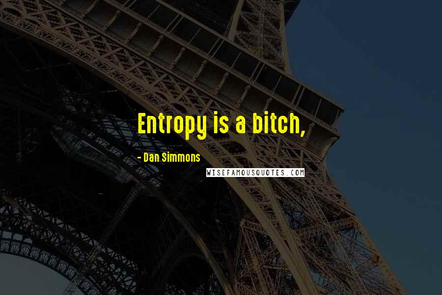 Dan Simmons Quotes: Entropy is a bitch,