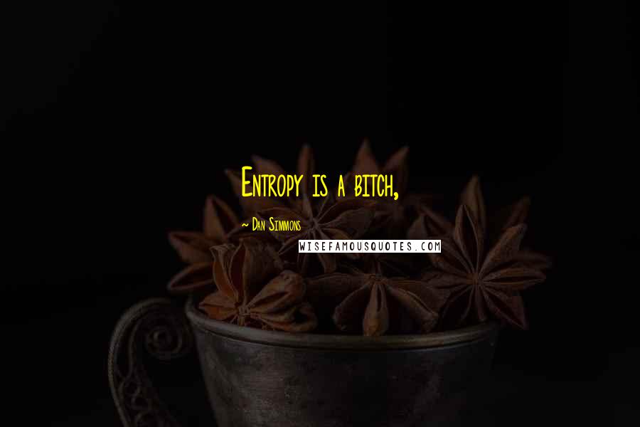 Dan Simmons Quotes: Entropy is a bitch,