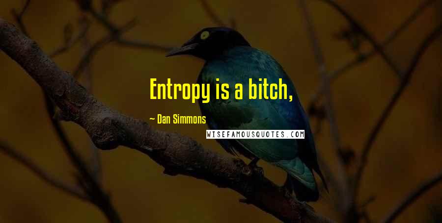 Dan Simmons Quotes: Entropy is a bitch,