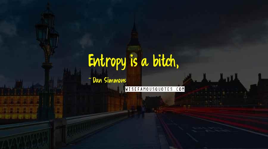 Dan Simmons Quotes: Entropy is a bitch,