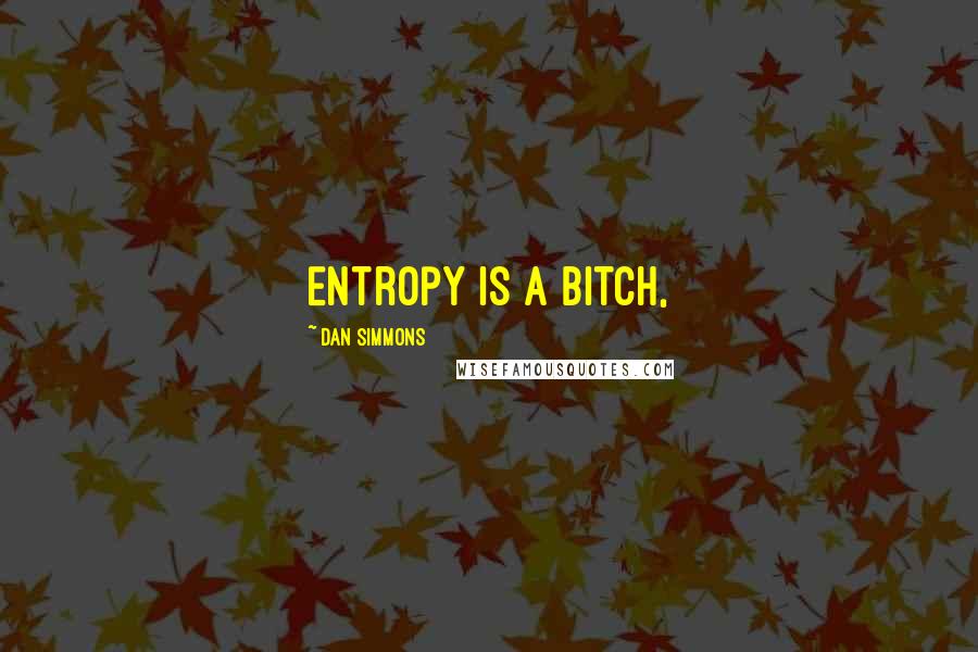 Dan Simmons Quotes: Entropy is a bitch,